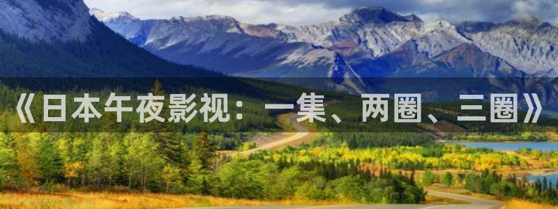 宅男视频免费下载：《日本午夜影视：一集、两圈、三圈》