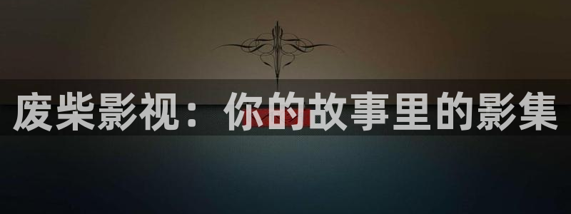 宅男视频直播：废柴影视：你的故事里的影集