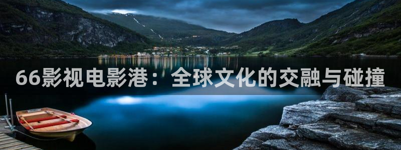 宅男视频午夜：66影视电影港：全球文化的交融与碰撞