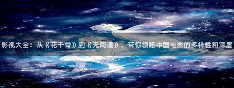 宅男视频网站：影视大全：从《花千骨》到《无间道》，带你领略中国电影的多样性和深度