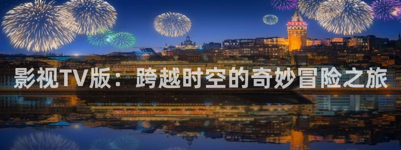 宅男视频在线免费直接观看：影视TV版：跨越时空的奇妙冒险之旅