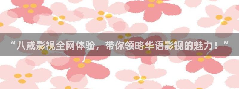 91宅男视频：“八戒影视全网体验，带你领略华语影视的魅力！”