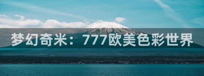 宅男视频性：梦幻奇米：777欧美色彩世界